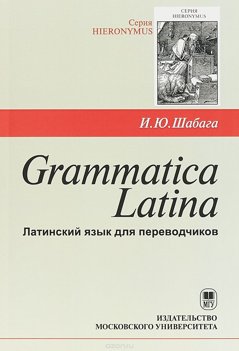 Grammatica Latina: Латинский язык для переводчиков. Учебное пособие / И.Ю. Шабага. - 3-е издание, доработанное. – М.: Издательство Московского университета, 2018 – 184 с. – (Серия HIERONYMUS).